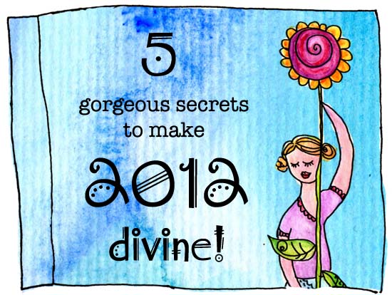 5 Gorgeous Secrets To Make 2012 Divine! (The free workshop!)
