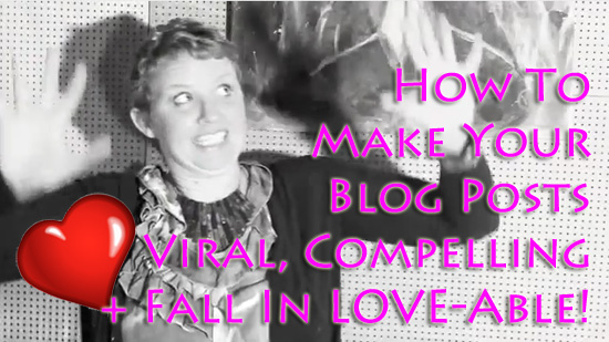 How To Make Your Blog Posts Viral, Compelling + Fall In LOVE-able! (And WHY You Need To Do It!)