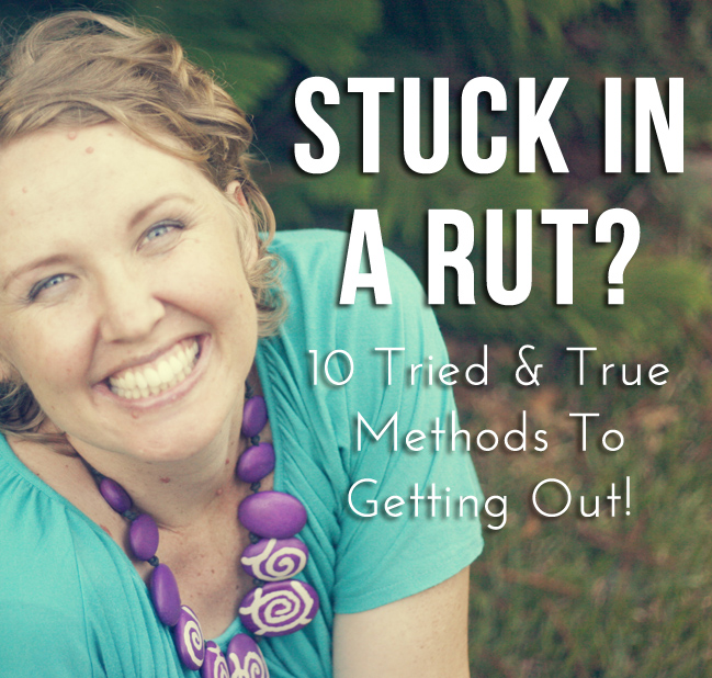 Stuck In A Rut? 10 Ways To Get Out!