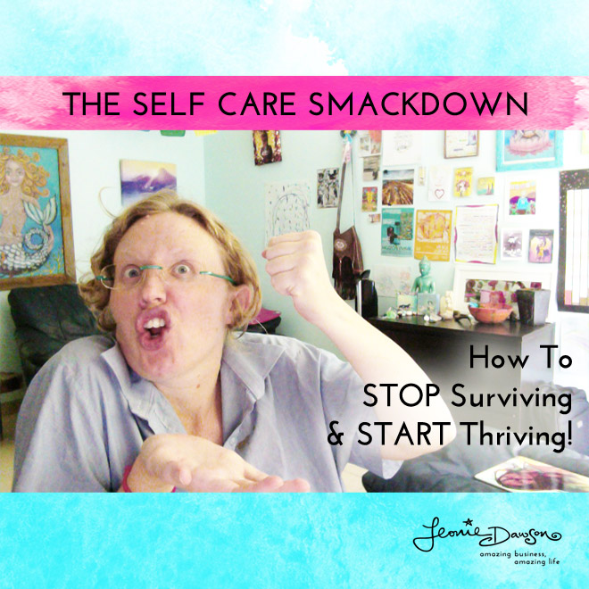 The Self Care Smackdown: How To Stop Surviving and Begin Thriving!