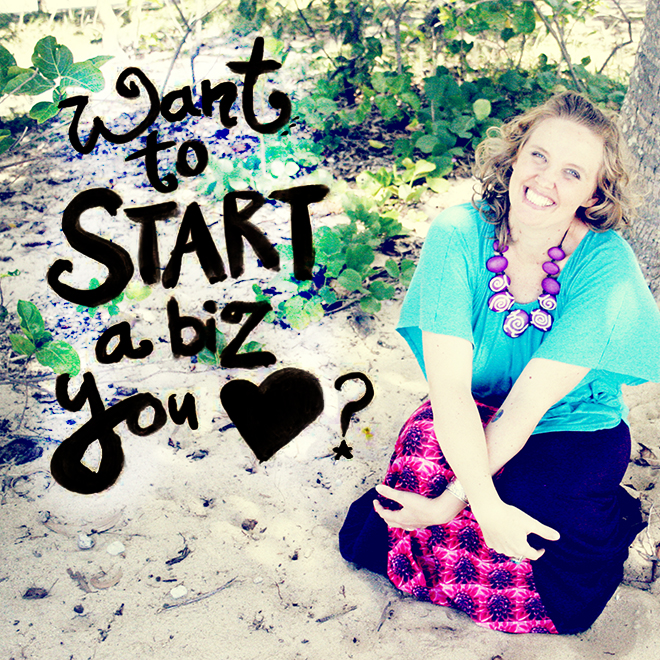 3 Simple But Essential Steps to Starting A Biz You Love