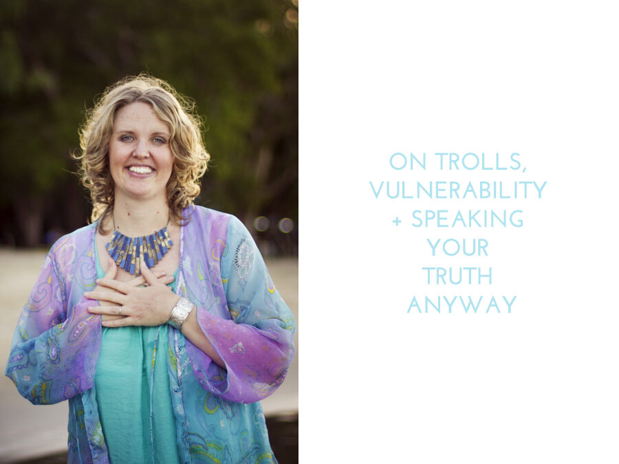 On Trolls, Vulnerability + Speaking Your Truth Anyway