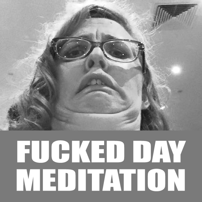 The Fucked Day Meditation