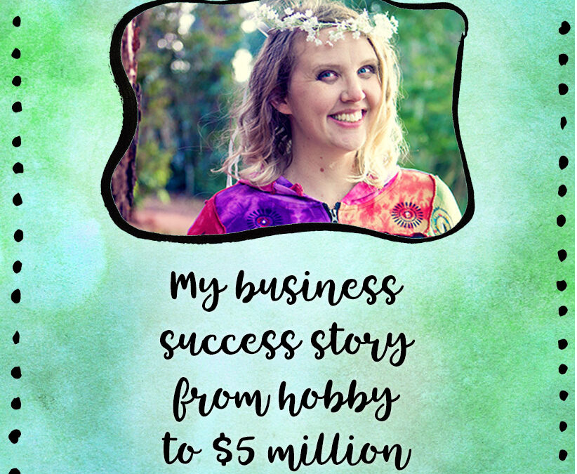 My Business Success Story: From Hobby To $5 Million!