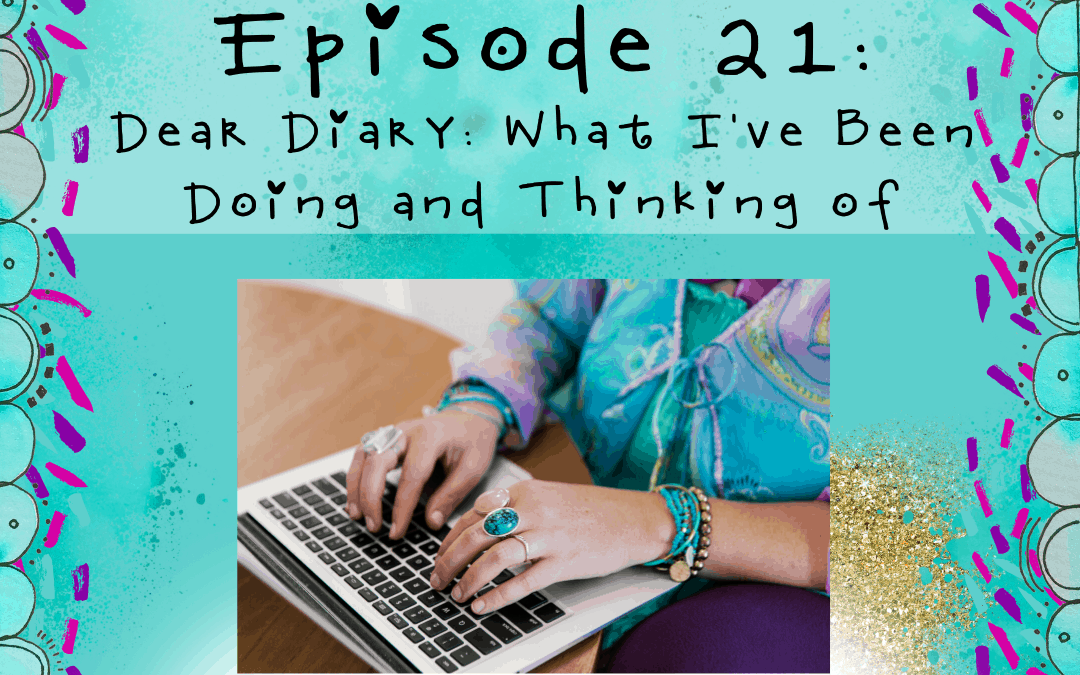 Podcast: Dear Diary… What I’ve been doing and thinking of
