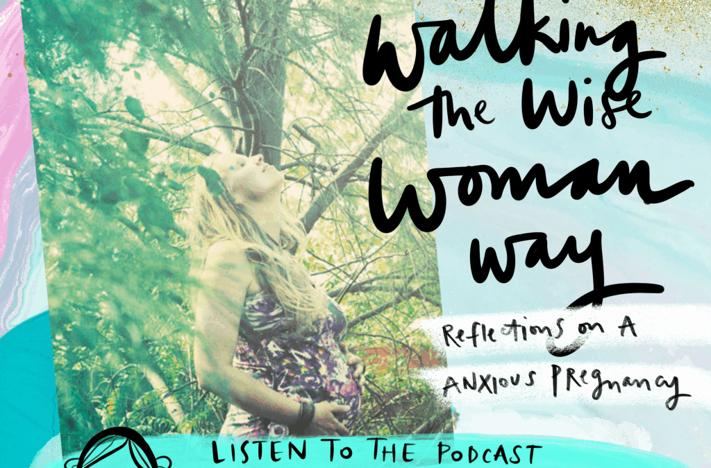 Podcast: Walking the Wise Woman Way (Reflections On An Anxious Pregnancy)