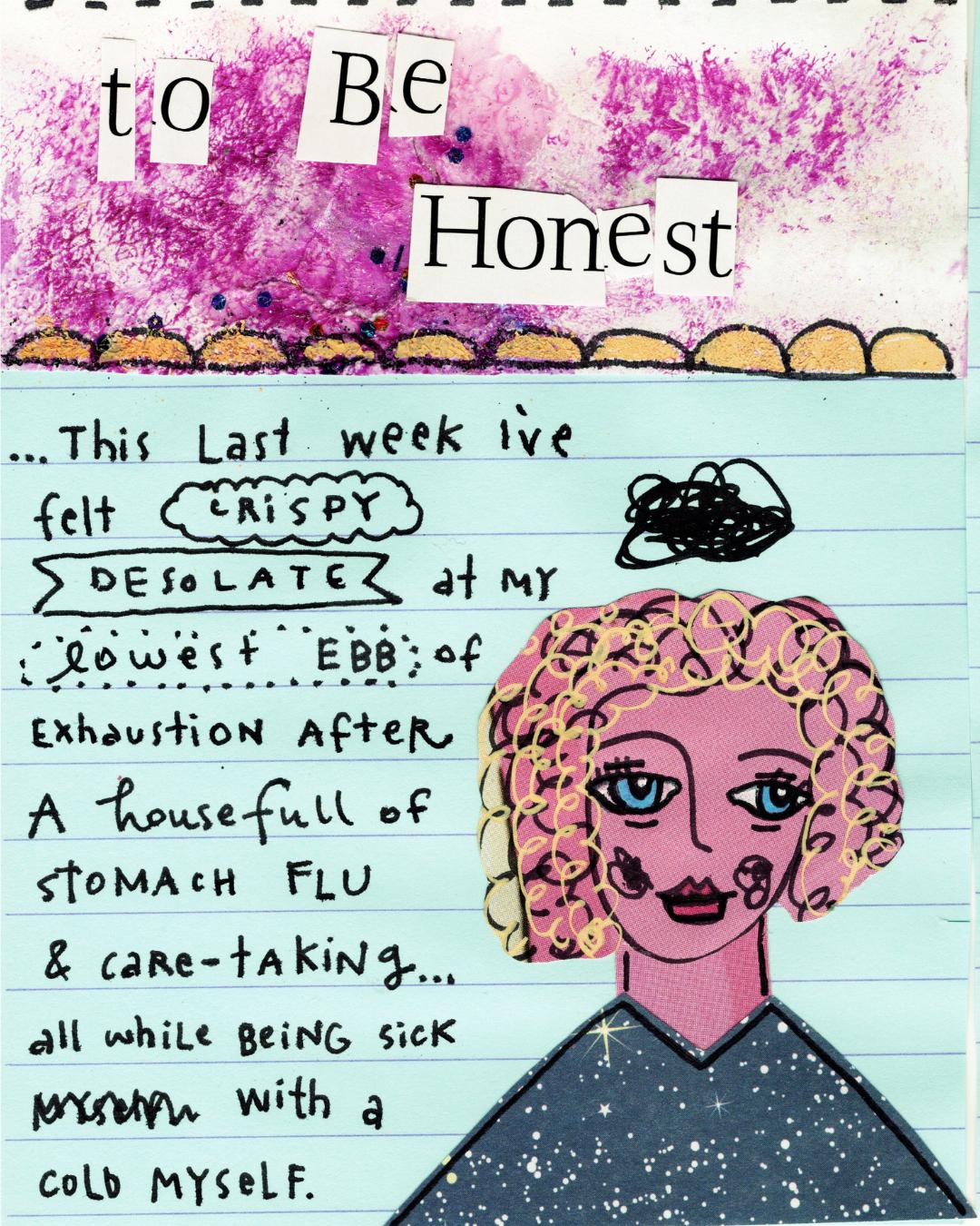To be honest: this last week I've felt crispy, desolate, at my lowest ebb of exhaustion.